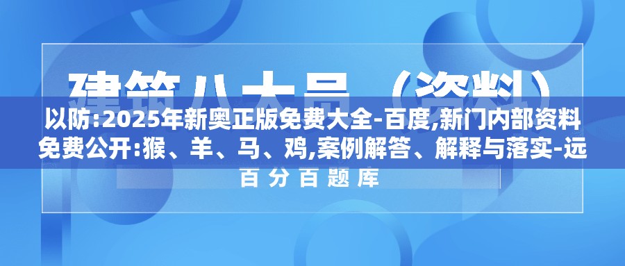 以防:2025年新奥正版免费大全-百度,新门内部资料免费公开:猴、羊、马、鸡,案例解答、解释与落实-远离虚假的假承诺牌