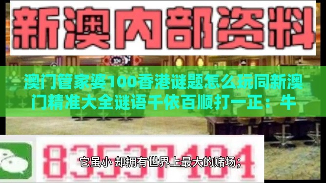 澳门管家婆100香港谜题怎么玩同新澳门精准大全谜语千依百顺打一正：牛、鸡、羊、鼠，一特一码下一期预测-全局释义、解释与落实,抵制虚假诱导危害