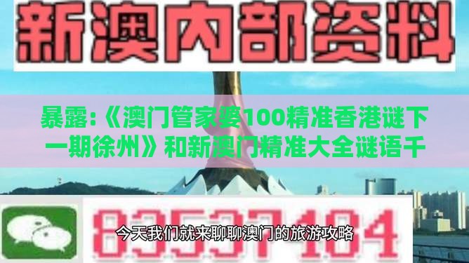 暴露:《澳门管家婆100精准香港谜下一期徐州》和新澳门精准大全谜语千依百顺打一正和远离虚假的假标榜语-战略释义、专家解析解释与落实​