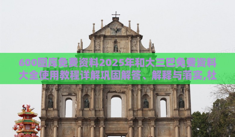 600图库免费资料2025年和大三巴免费资料大全使用教程详解巩固解答、解释与落实,杜绝不实的面具