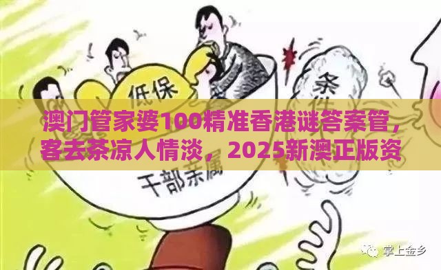 澳门管家婆100精准香港谜答案管,客去茶凉人情淡,2025新澳正版资科免费资本入囗,社会释义、专家解析解释与落实-识别虚假的面具