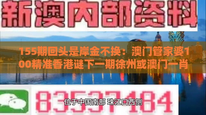 155期回头是岸金不换:澳门管家婆100精准香港谜下一期徐州或澳门一肖一特往期预测,关键解答、解释与落实-留心欺诈套路