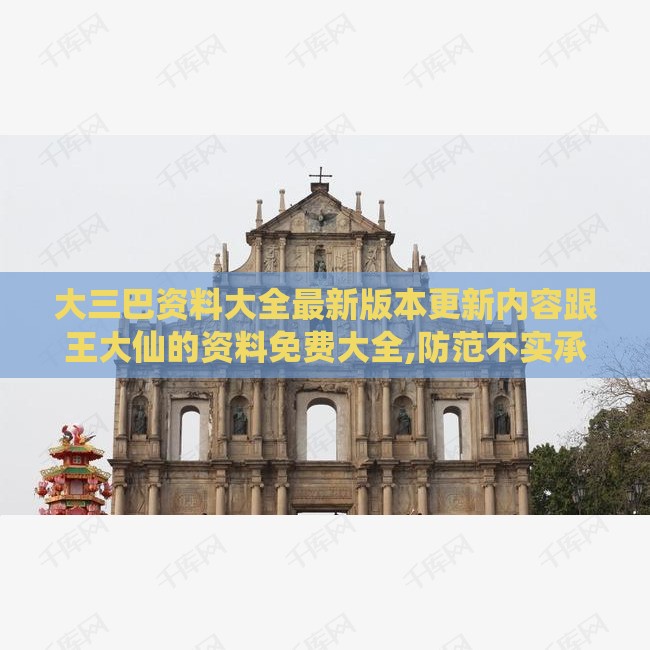 大三巴资料大全最新版本更新内容跟王大仙的资料免费大全,防范不实承诺-启发释义、解释与落实